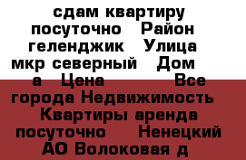 сдам квартиру посуточно › Район ­ геленджик › Улица ­ мкр северный › Дом ­ 12 а › Цена ­ 1 500 - Все города Недвижимость » Квартиры аренда посуточно   . Ненецкий АО,Волоковая д.